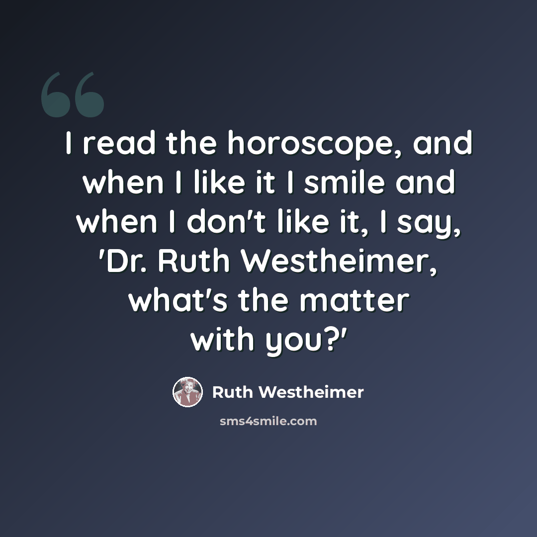 “I read the horoscope, and when I like it I smile and when I don't like it, I say, 'Dr. Ruth Westheimer, what's the matter with you?'” quote by Ruth Westheimer