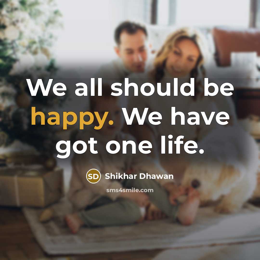 “We all should be happy. We have got one life.” quote by Shikhar Dhawan