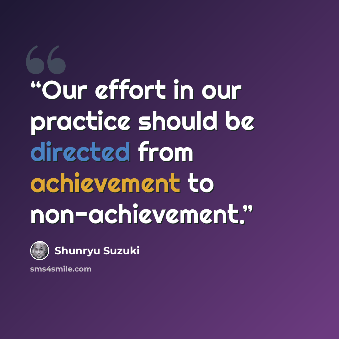 “Our effort in our practice should be directed from achievement to non-achievement.” quote by Shunryu Suzuki