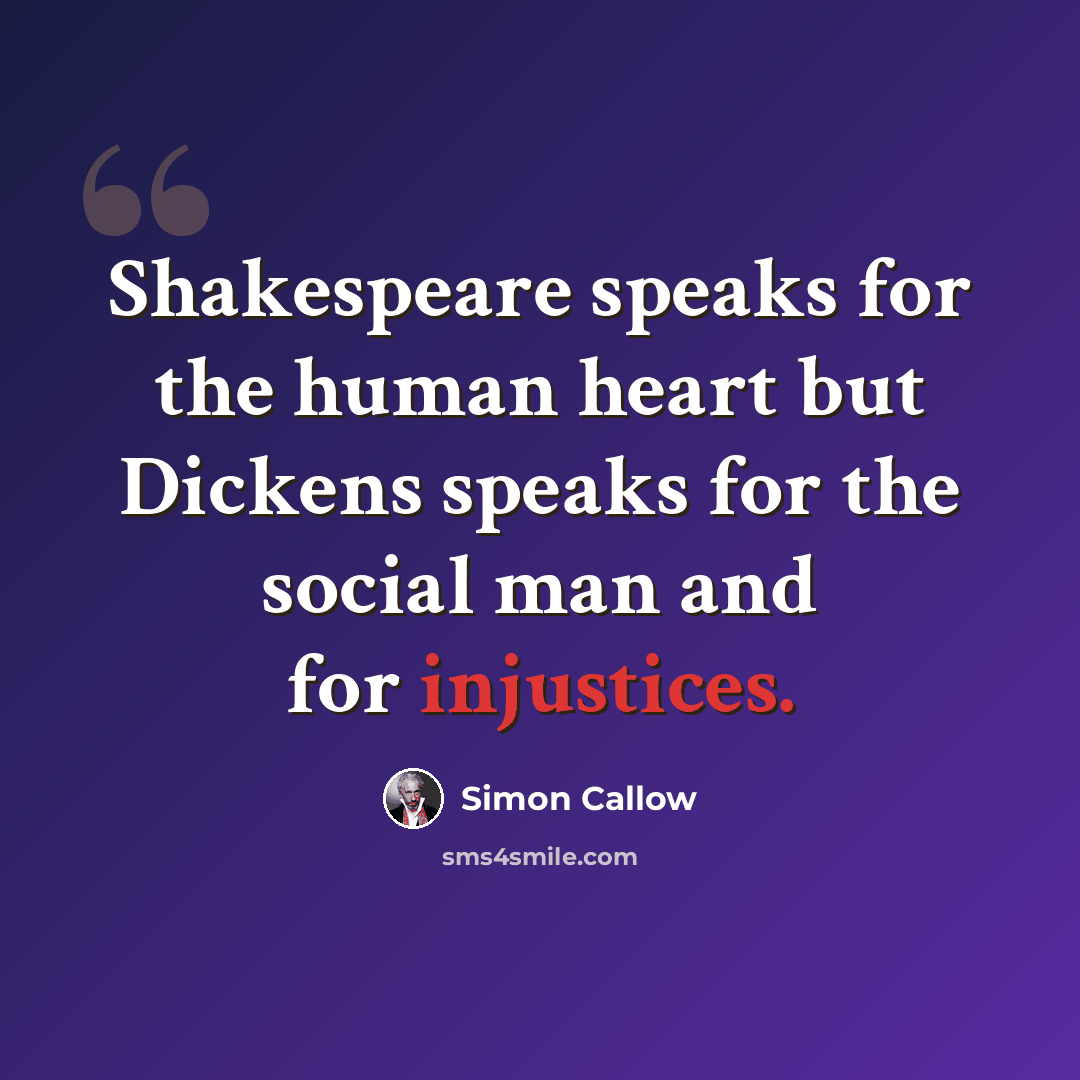 “Shakespeare speaks for the human heart but Dickens speaks for the social man and for injustices.” quote by Simon Callow
