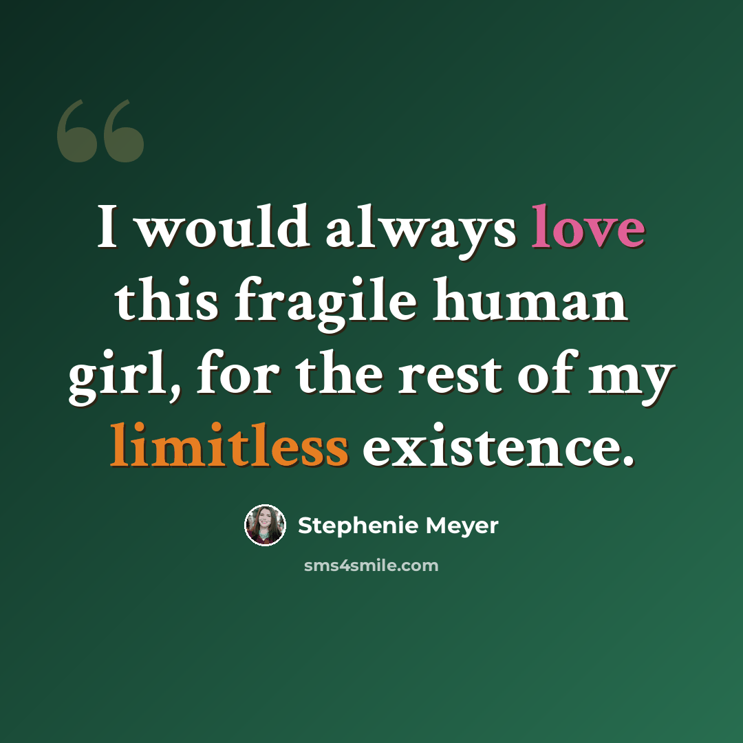 “I would always love this fragile human girl, for the rest of my limitless existence.” quote by Stephenie Meyer