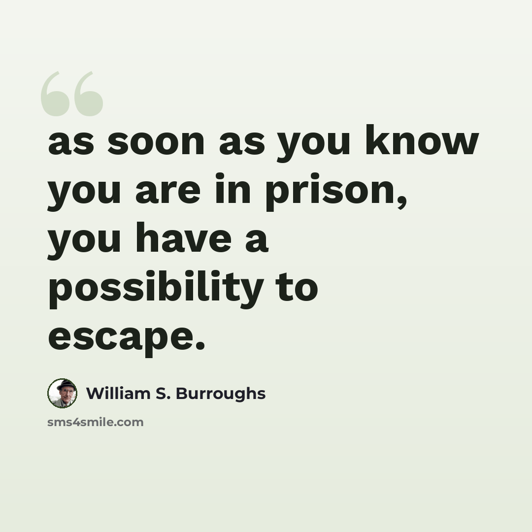 “as soon as you know you are in prison, you have a possibility to escape.” quote by William S. Burroughs