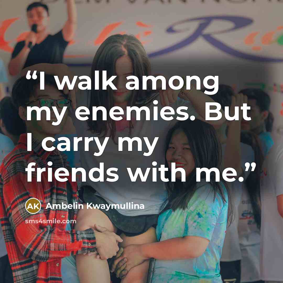 “I walk among my enemies. But I carry my friends with me.” quote by Ambelin Kwaymullina