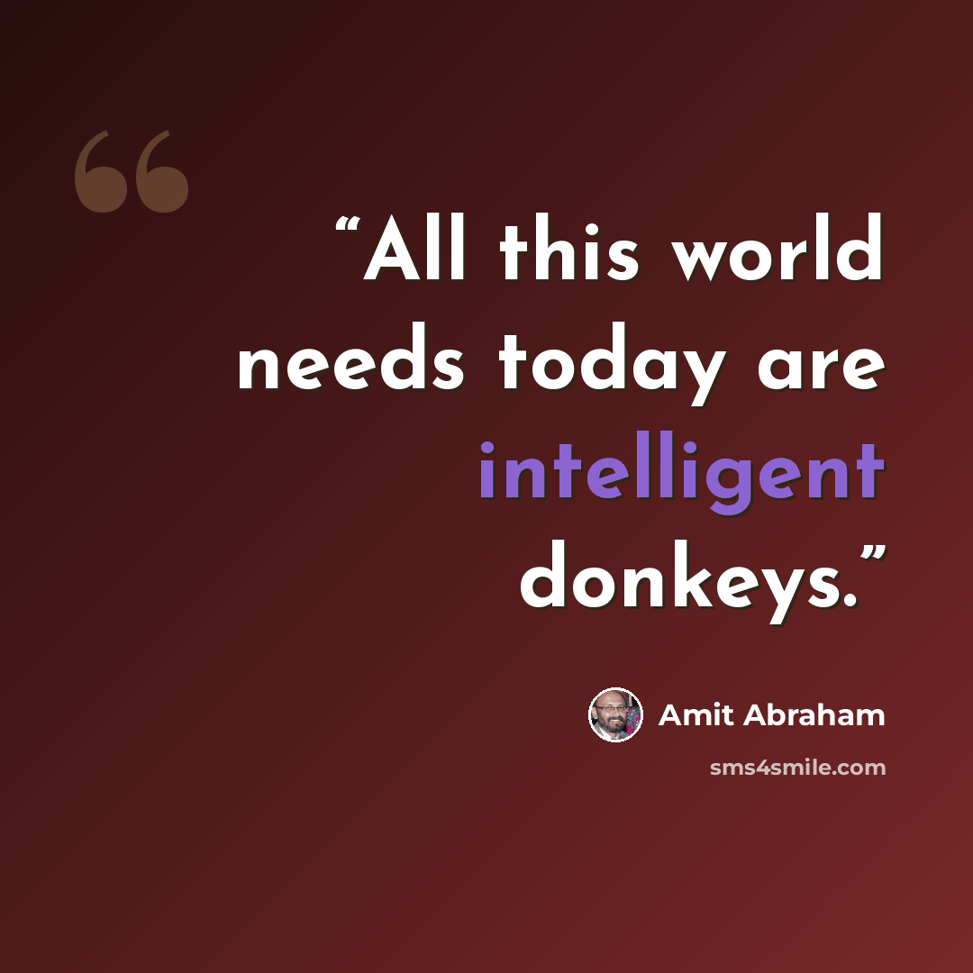 “All this world needs today are intelligent donkeys.” quote by Amit Abraham