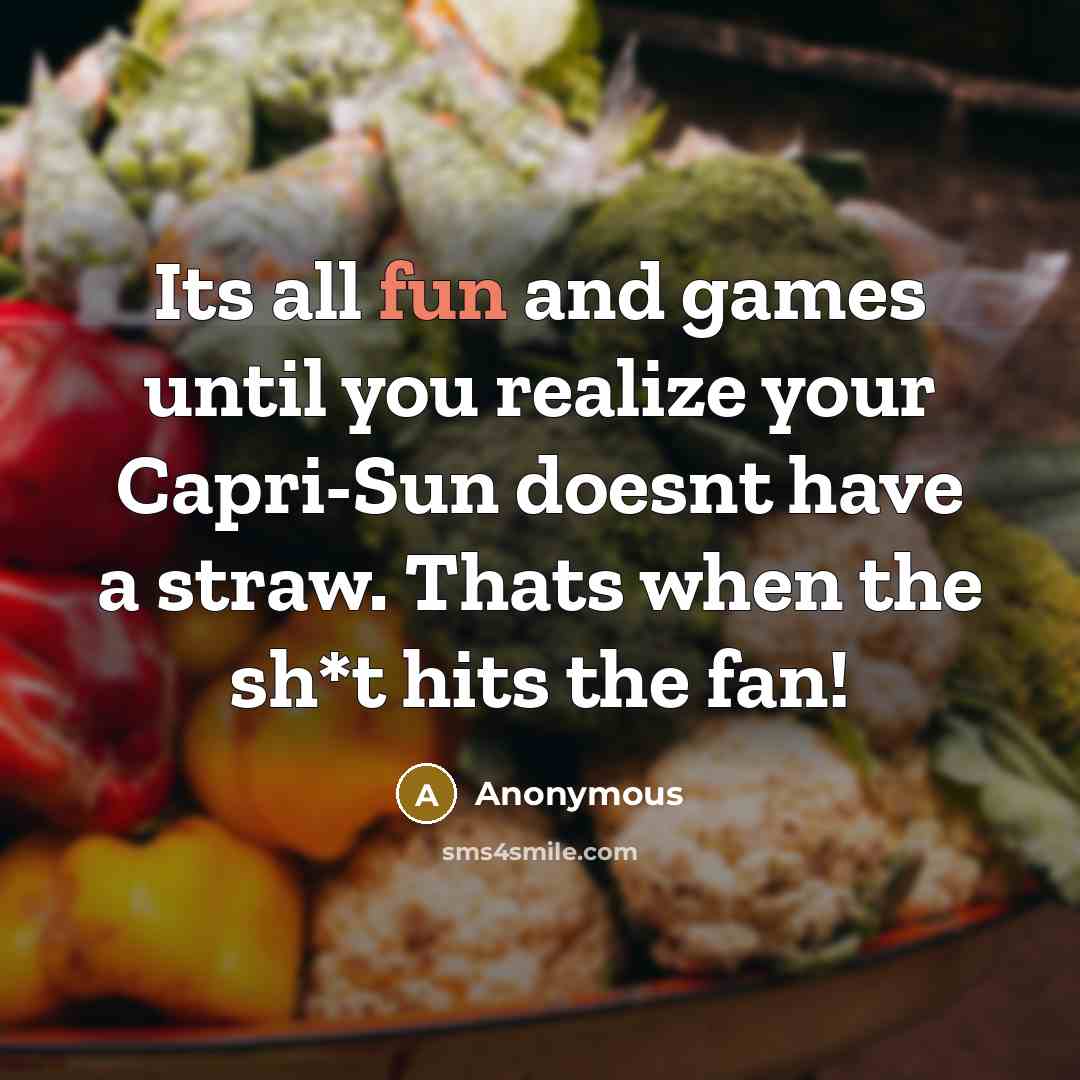 “Its all fun and games until you realize your Capri-Sun doesnt have a straw. Thats when the sh*t hits the fan!” quote by Anonymous