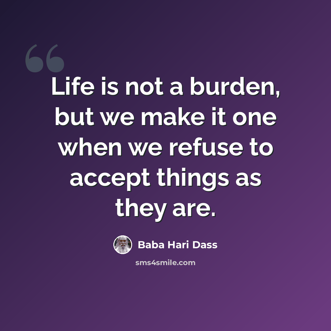 “Life is not a burden, but we make it one when we refuse to accept things as they are.” quote by Baba Hari Dass