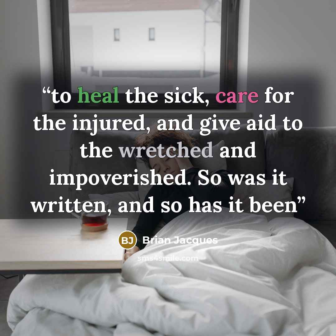 “to heal the sick, care for the injured, and give aid to the wretched and impoverished. So was it written, and so has it been” quote by Brian Jacques