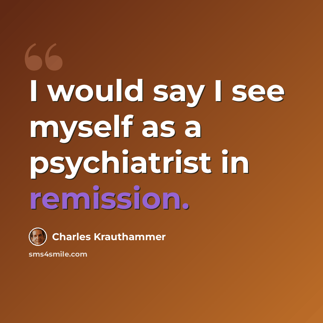 “I would say I see myself as a psychiatrist in remission.” quote by Charles Krauthammer