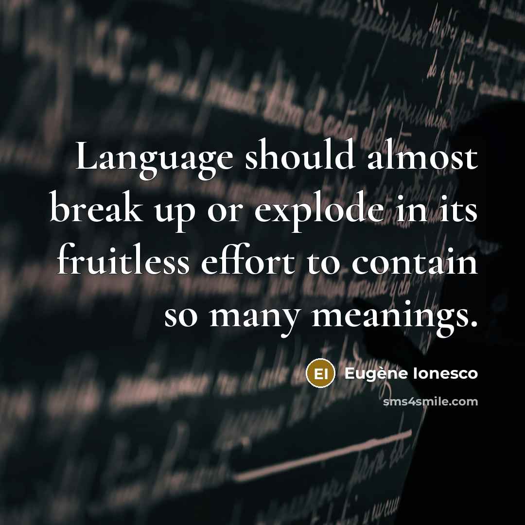 “Language should almost break up or explode in its fruitless effort to contain so many meanings.” quote by Eugene Ionesco