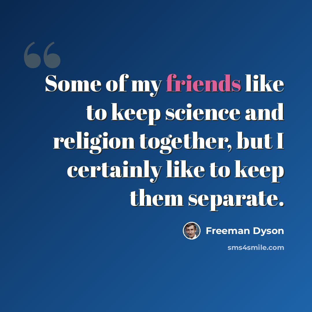 “Some of my friends like to keep science and religion together, but I certainly like to keep them separate.” quote by Freeman Dyson