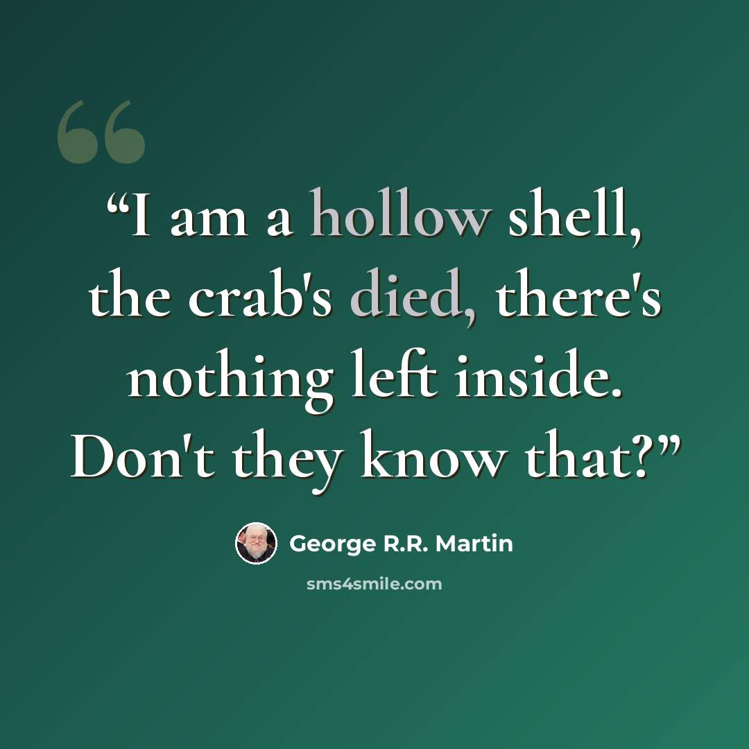 “I am a hollow shell, the crab's died, there's nothing left inside. Don't they know that?” quote by George R.R. Martin