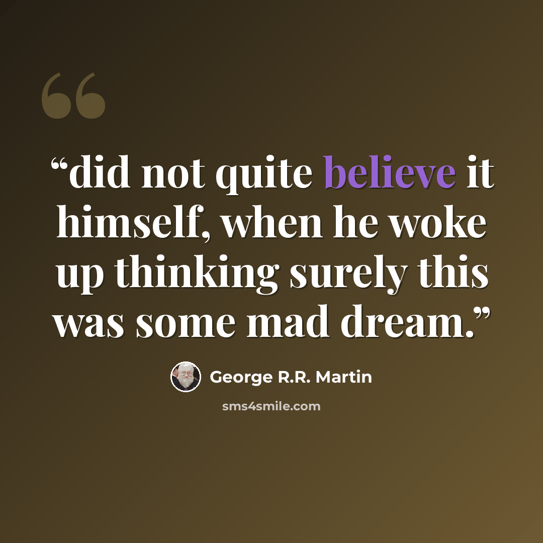 “did not quite believe it himself, when he woke up thinking surely this was some mad dream.” quote by George R.R. Martin