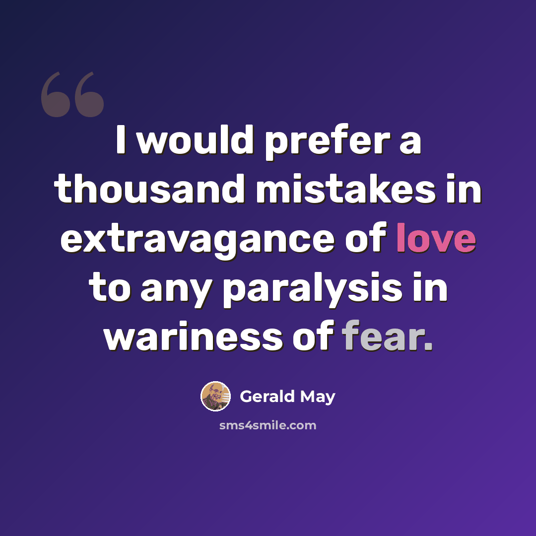 “I would prefer a thousand mistakes in extravagance of love to any paralysis in wariness of fear.” quote by Gerald May