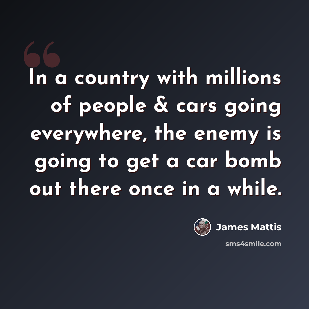 “In a country with millions of people & cars going everywhere, the enemy is going to get a car bomb out there once in a while.” quote by James Mattis