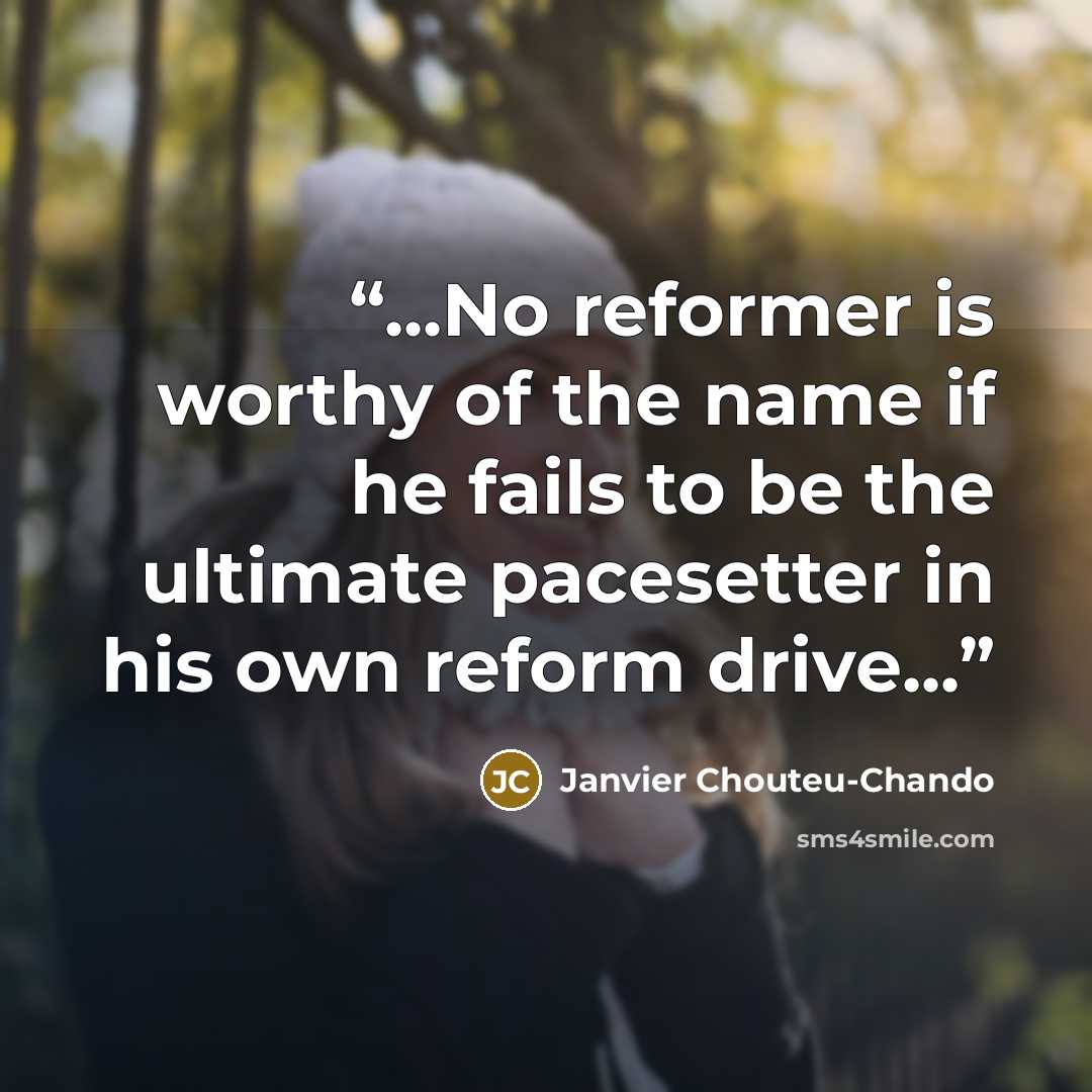 “...No reformer is worthy of the name if he fails to be the ultimate pacesetter in his own reform drive...” quote by Janvier Chouteu-Chando