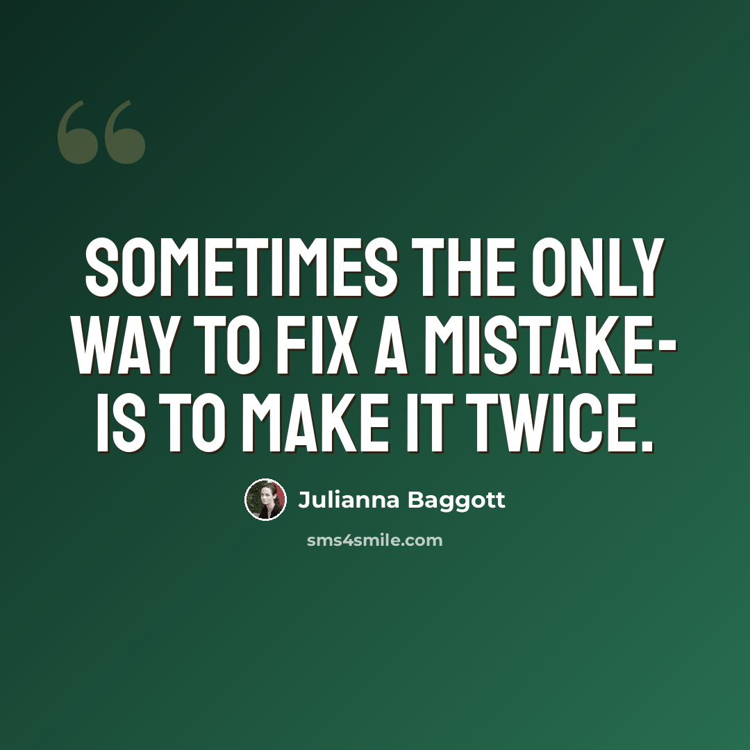 “Sometimes the only way to fix a mistake- is to make it twice.” quote by Julianna Baggott