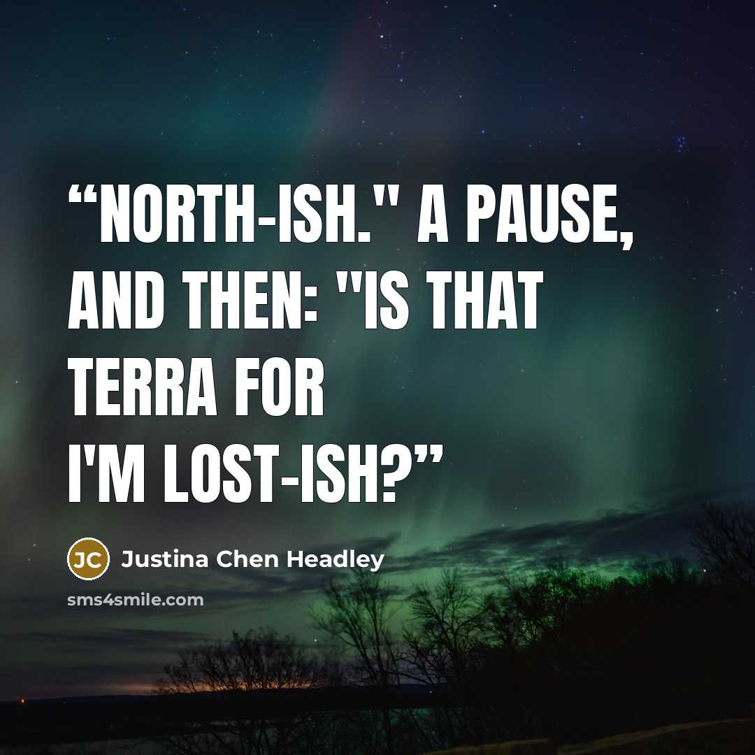 “North-ish." A pause, and then: "Is that Terra for I'm lost-ish?” quote by Justina Chen Headley