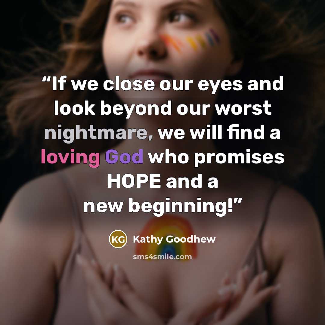 “If we close our eyes and look beyond our worst nightmare, we will find a loving God who promises HOPE and a new beginning!” quote by Kathy Goodhew
