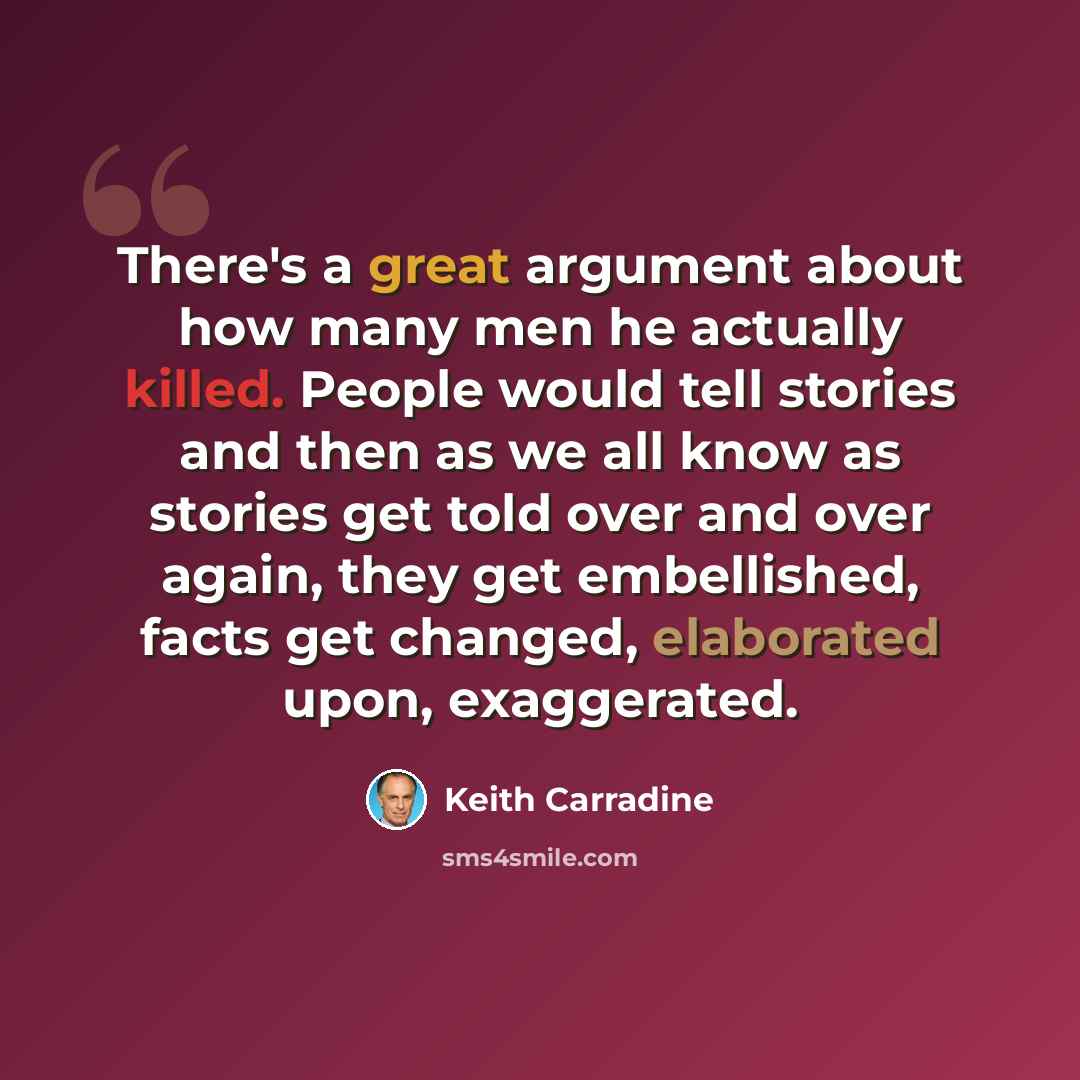 “There's a great argument about how many men he actually killed. People would tell stories and then as we all know as stories get told over and over again, they get embellished, facts get changed, elaborated upon, exaggerated.” quote by Keith Carradine