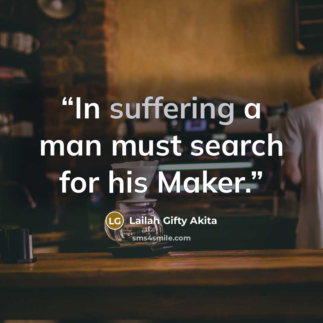 “In suffering a man must search for his Maker.” quote by Lailah Gifty Akita