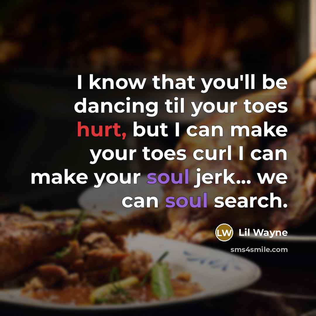 “I know that you'll be dancing til your toes hurt, but I can make your toes curl I can make your soul jerk... we can soul search.” quote by Lil Wayne