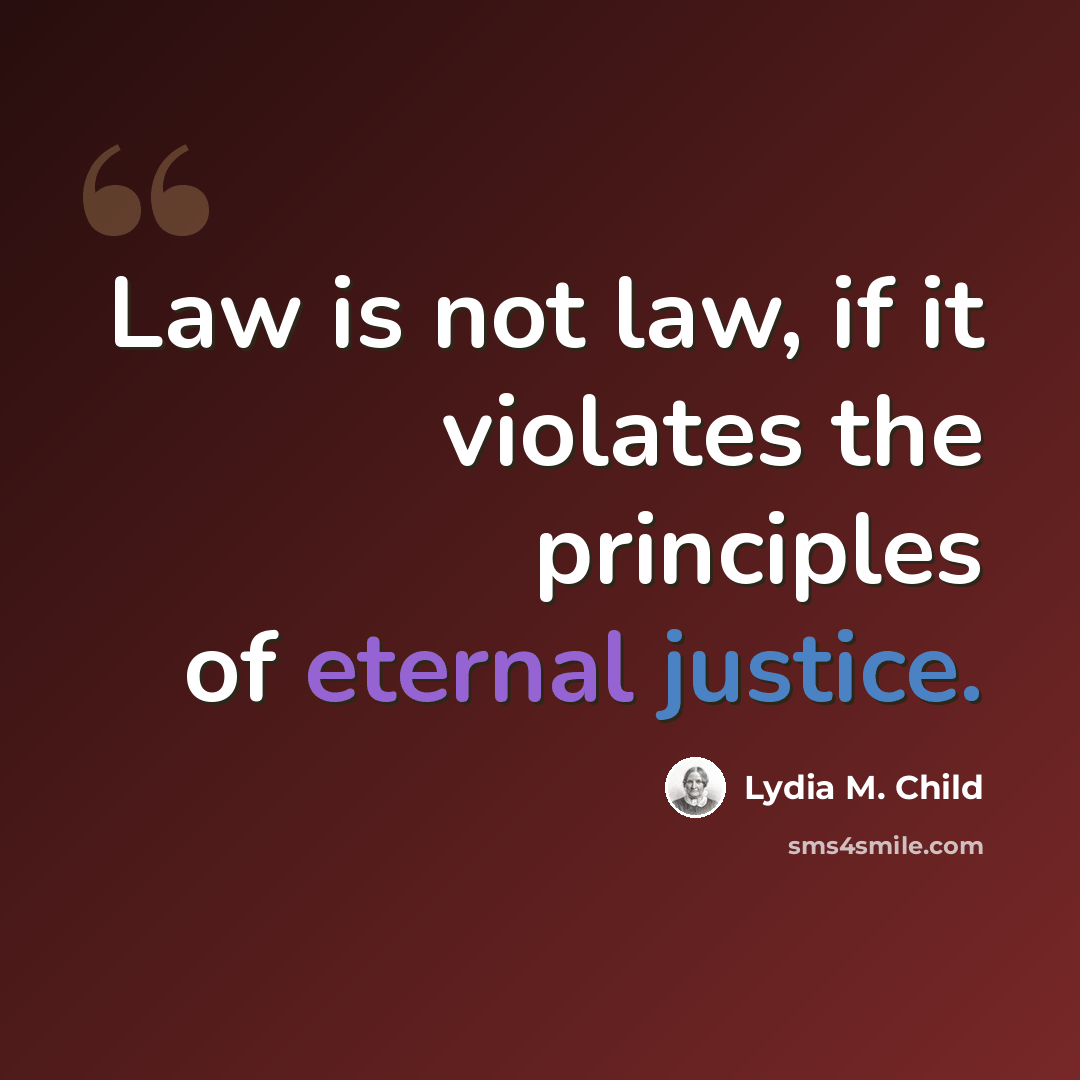 “Law is not law, if it violates the principles of eternal justice.” quote by Lydia M. Child