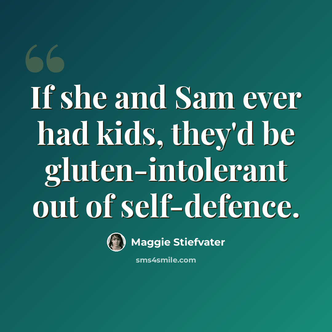 “If she and Sam ever had kids, they'd be gluten-intolerant out of self-defence.” quote by Maggie Stiefvater