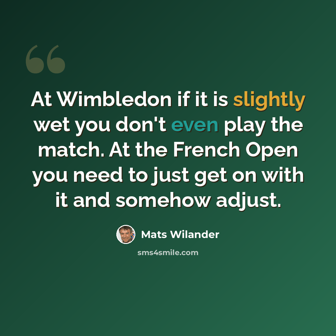 “At Wimbledon if it is slightly wet you don't even play the match. At the French Open you need to just get on with it and somehow adjust.” quote by Mats Wilander