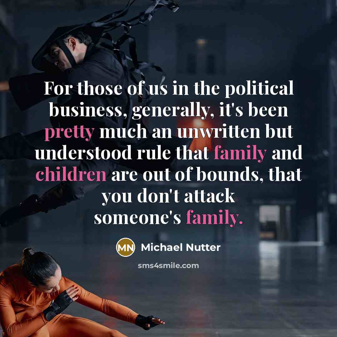 “For those of us in the political business, generally, it's been pretty much an unwritten but understood rule that family and children are out of bounds, that you don't attack someone's family.” quote by Michael Nutter