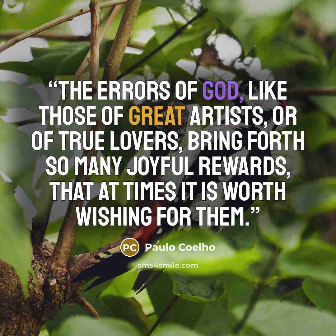 “The errors of God, like those of great artists, or of true lovers, bring forth so many joyful rewards, that at times it is worth wishing for them.” quote by Paulo Coelho