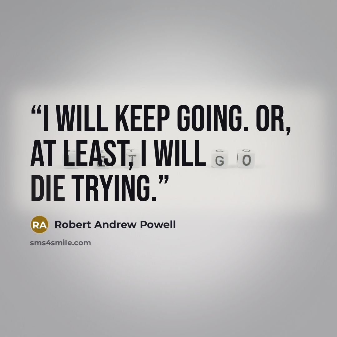 “I will keep going. Or, at least, I will die trying.” quote by Robert Andrew Powell