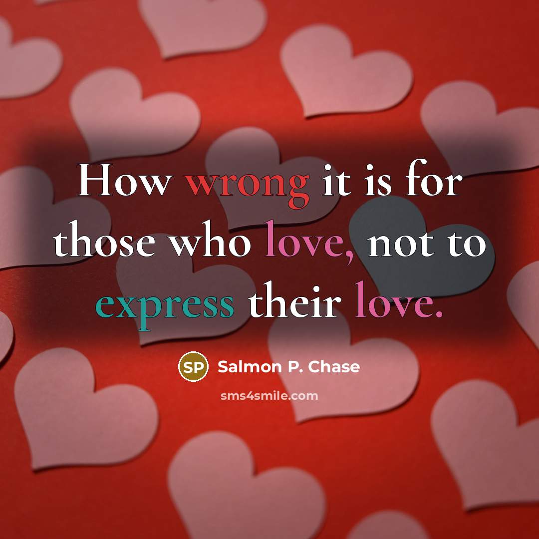 “How wrong it is for those who love, not to express their love.” quote by Salmon P. Chase