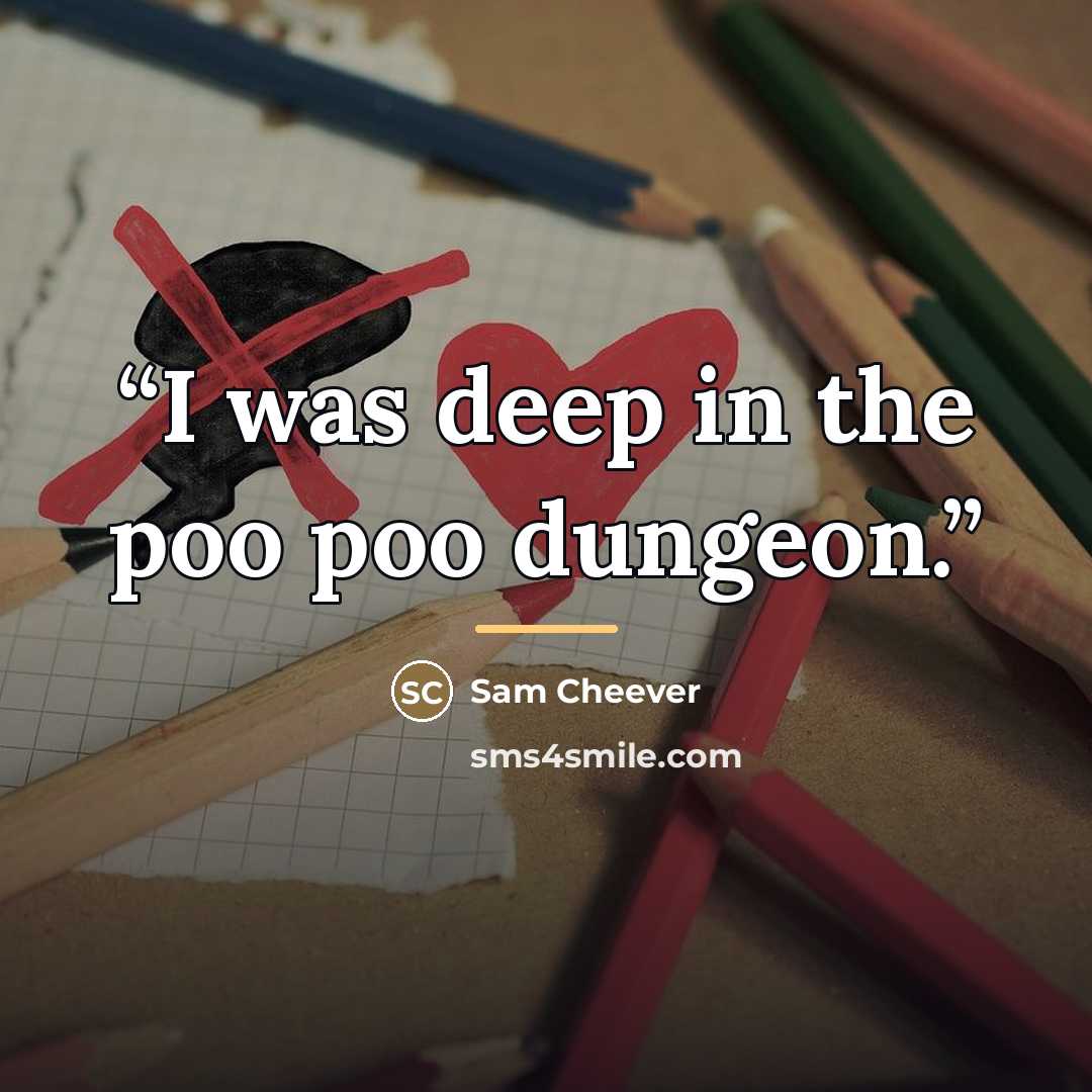 “I was deep in the poo poo dungeon.” quote by Sam Cheever