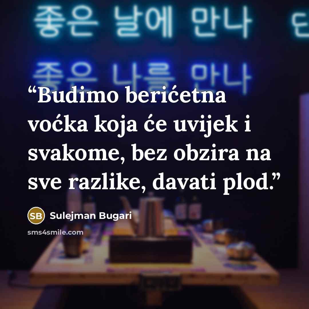 “Budimo berićetna voćka koja će uvijek i svakome, bez obzira na sve razlike, davati plod.” quote by Sulejman Bugari