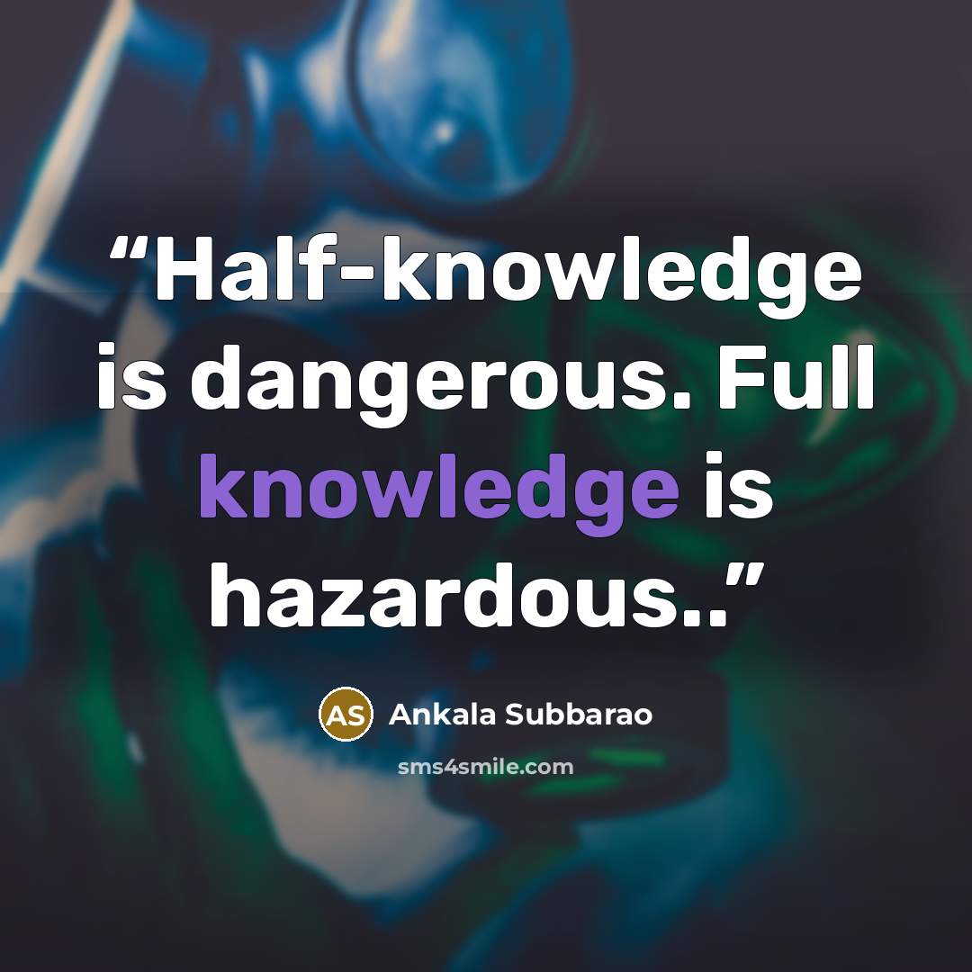 “Half-knowledge is dangerous. Full knowledge is hazardous..” quote by Ankala Subbarao