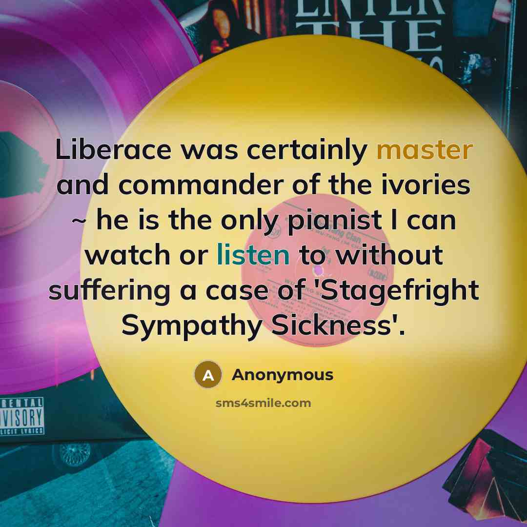 “Liberace was certainly master and commander of the ivories ~ he is the only pianist I can watch or listen to without suffering a case of 'Stagefright Sympathy Sickness'.” quote by Anonymous