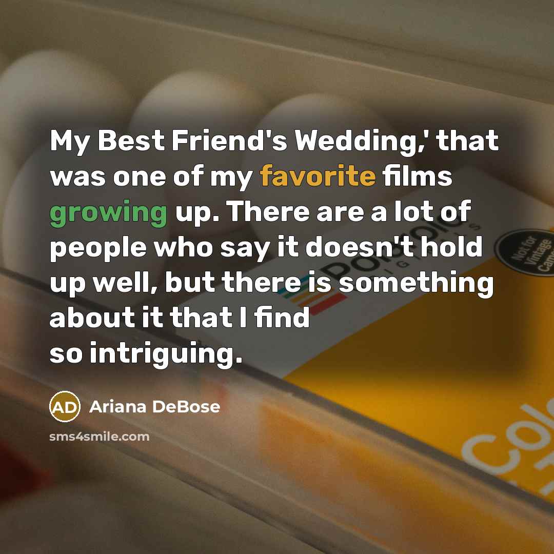 “My Best Friend's Wedding,' that was one of my favorite films growing up. There are a lot of people who say it doesn't hold up well, but there is something about it that I find so intriguing.” quote by Ariana DeBose