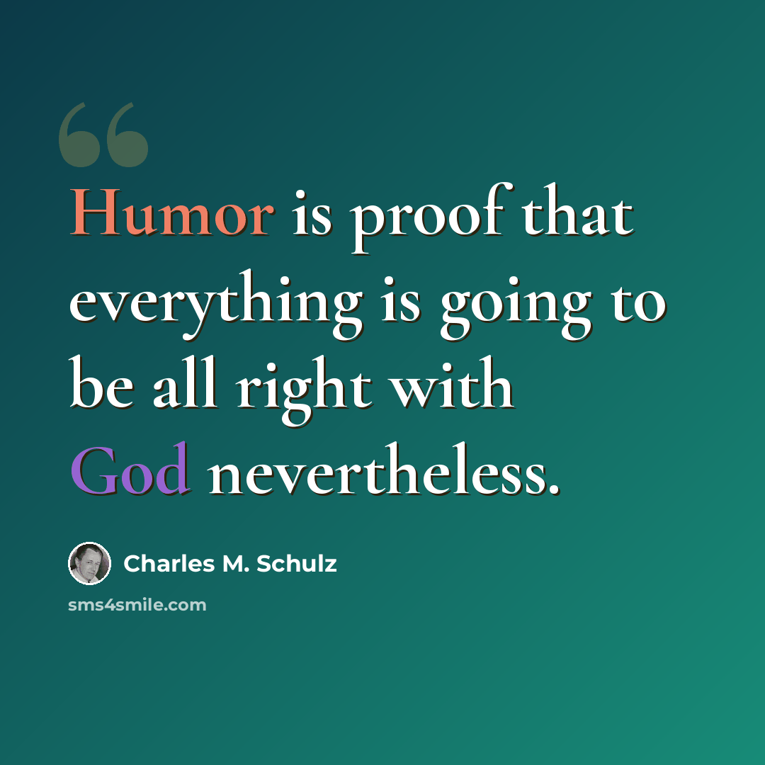 “Humor is proof that everything is going to be all right with God nevertheless.” quote by Charles M. Schulz