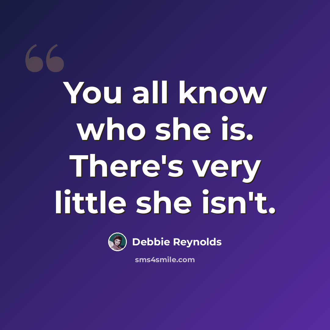 “You all know who she is. There's very little she isn't.” quote by Debbie Reynolds