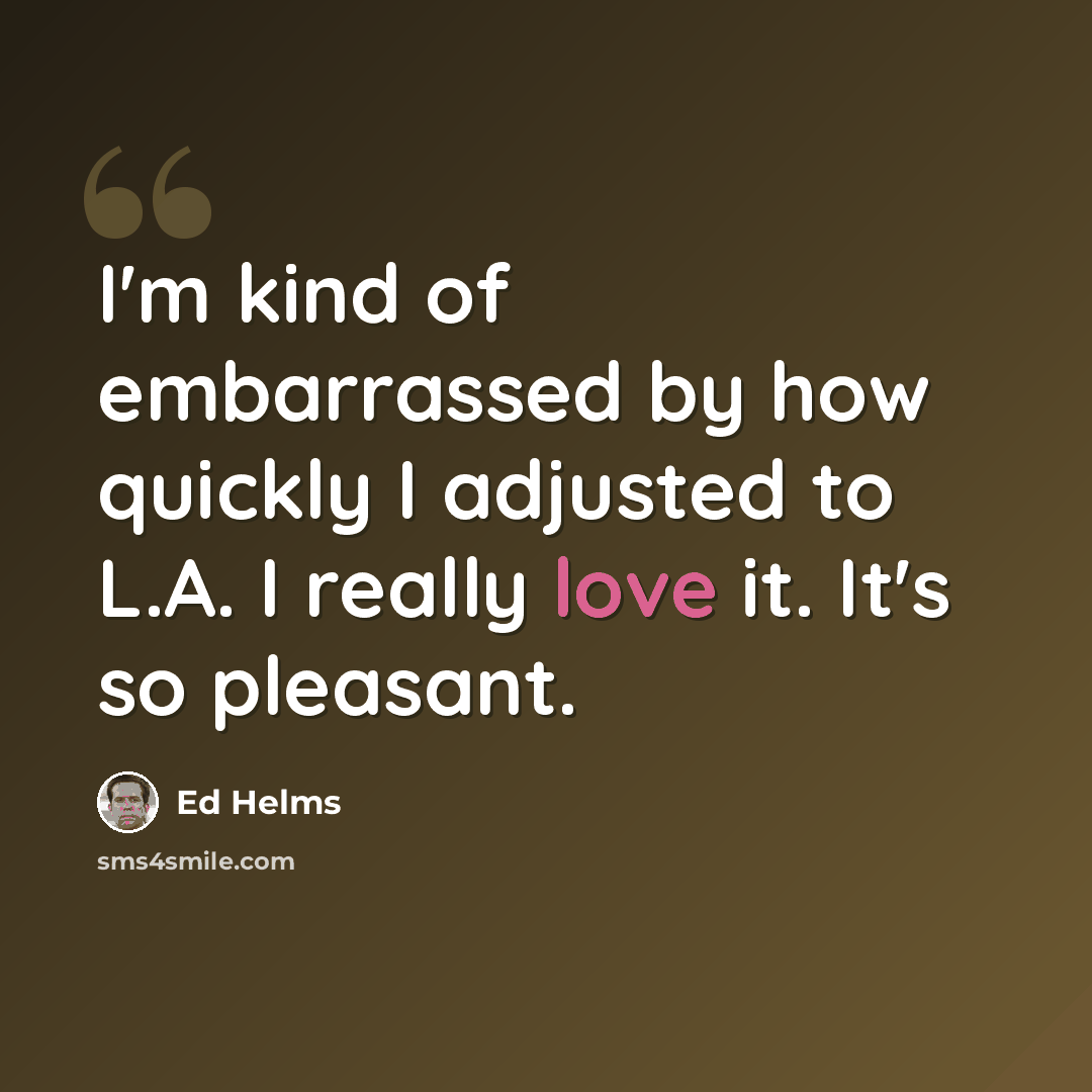 “I'm kind of embarrassed by how quickly I adjusted to L.A. I really love it. It's so pleasant.” quote by Ed Helms