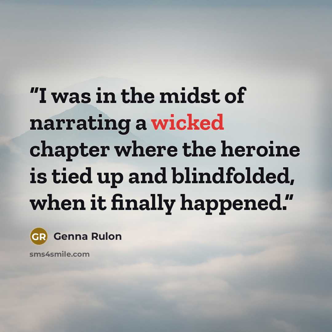 “I was in the midst of narrating a wicked chapter where the heroine is tied up and blindfolded, when it finally happened.” quote by Genna Rulon