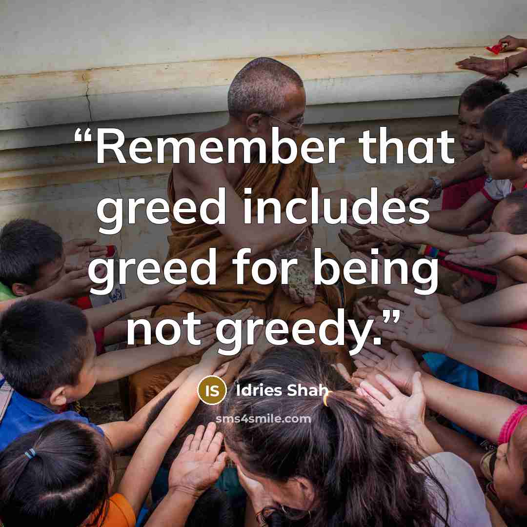 “Remember that greed includes greed for being not greedy.” quote by Idries Shah