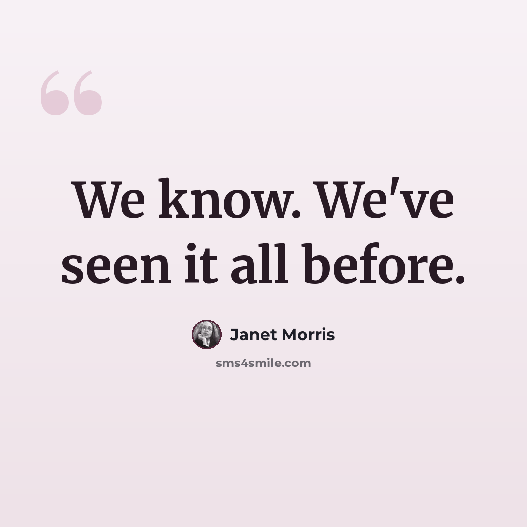 “We know. We've seen it all before.” quote by Janet Morris