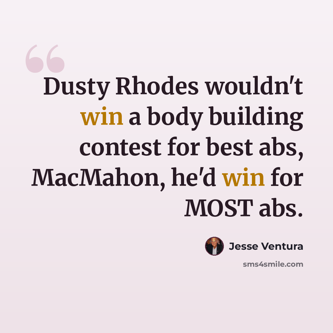 “Dusty Rhodes wouldn't win a body building contest for best abs, MacMahon, he'd win for MOST abs.” quote by Jesse Ventura