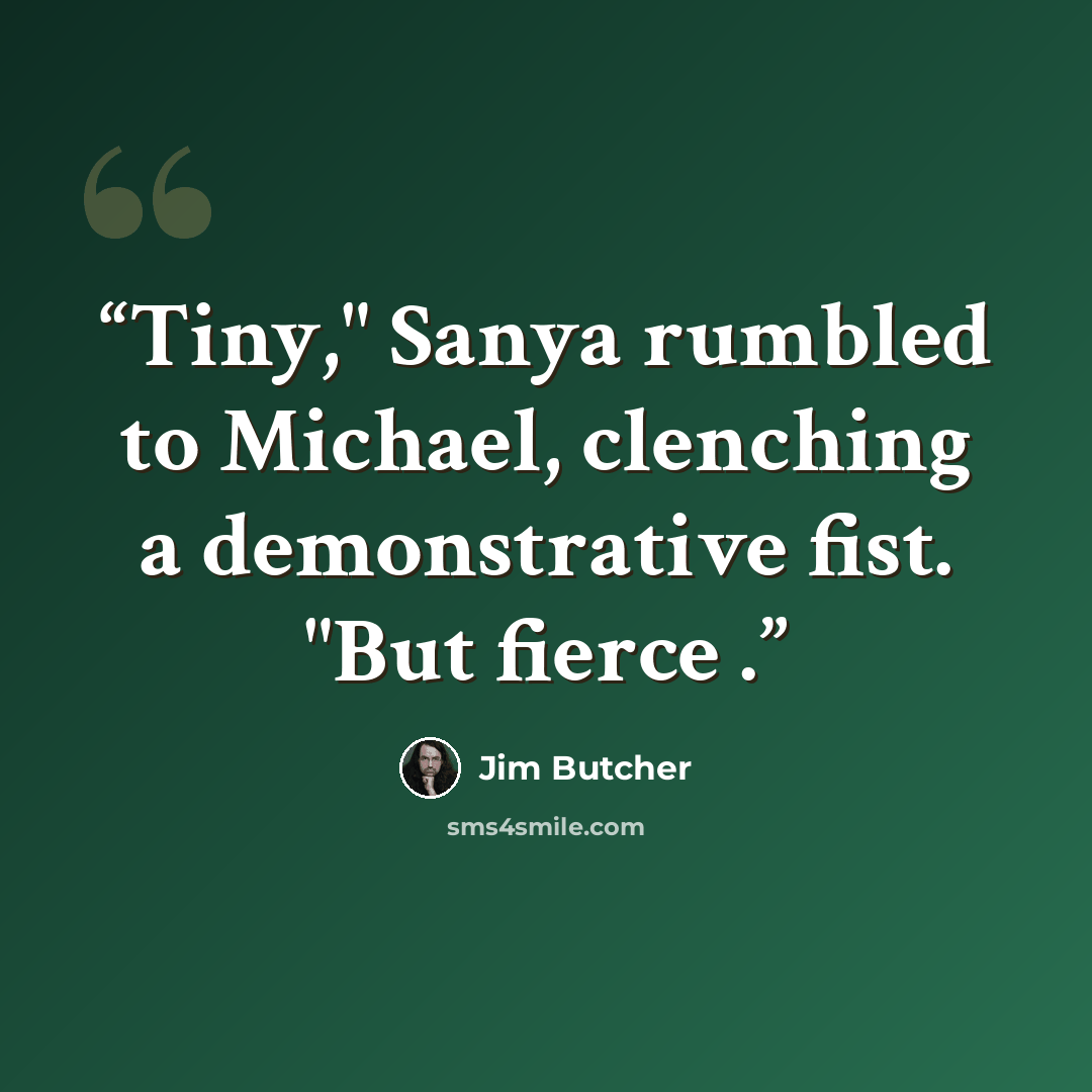 “Tiny," Sanya rumbled to Michael, clenching a demonstrative fist. "But fierce .” quote by Jim Butcher