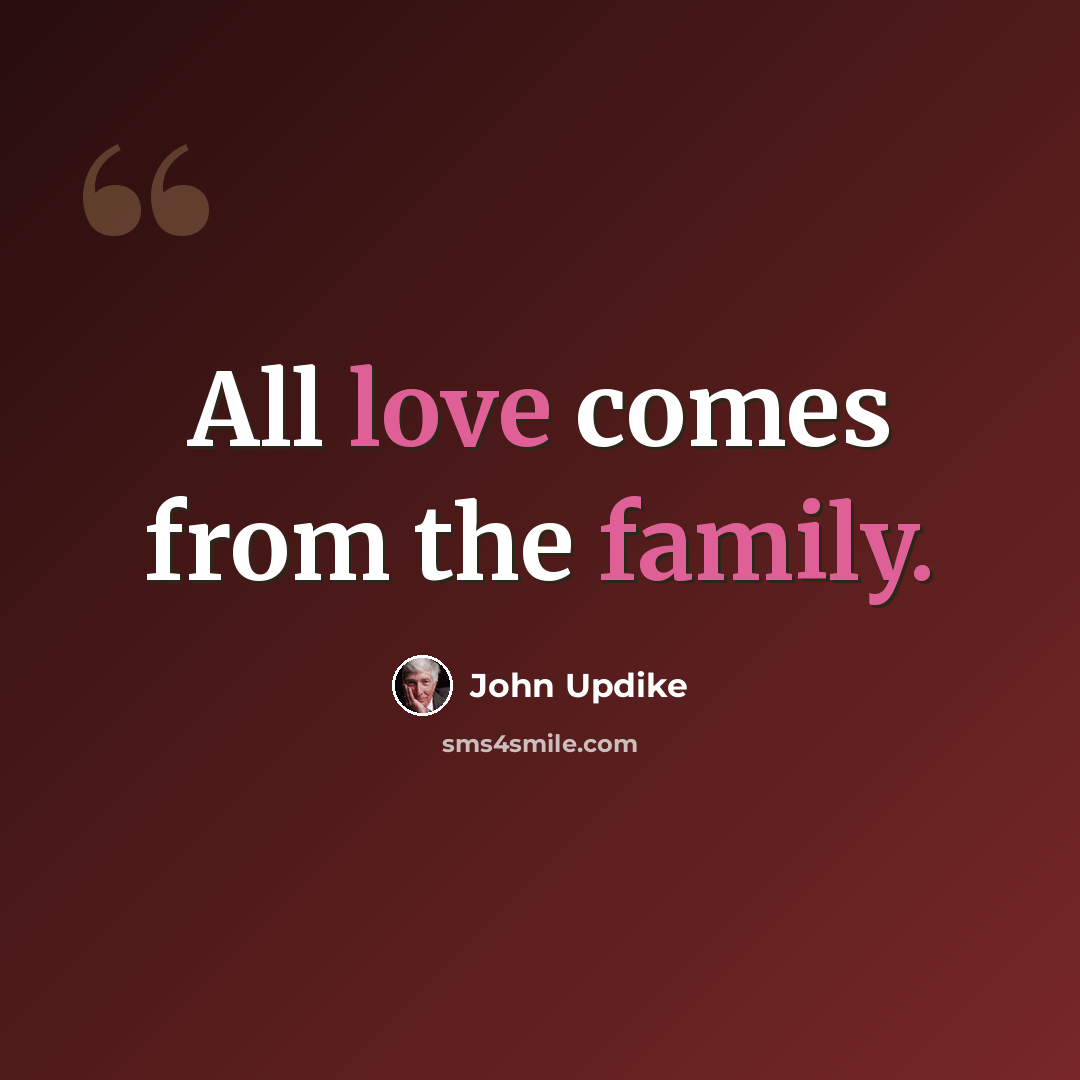 “All love comes from the family.” quote by John Updike