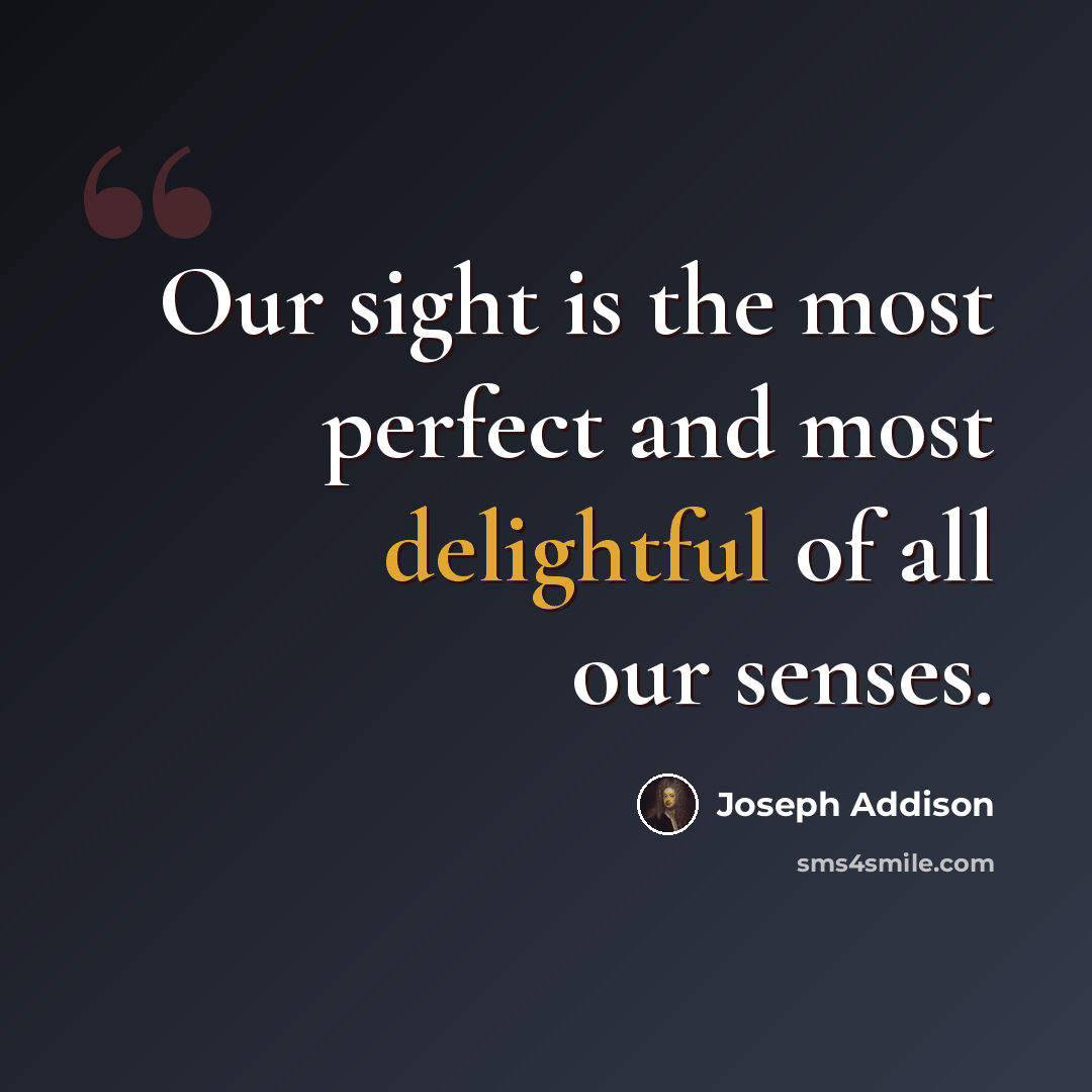 “Our sight is the most perfect and most delightful of all our senses.” quote by Joseph Addison