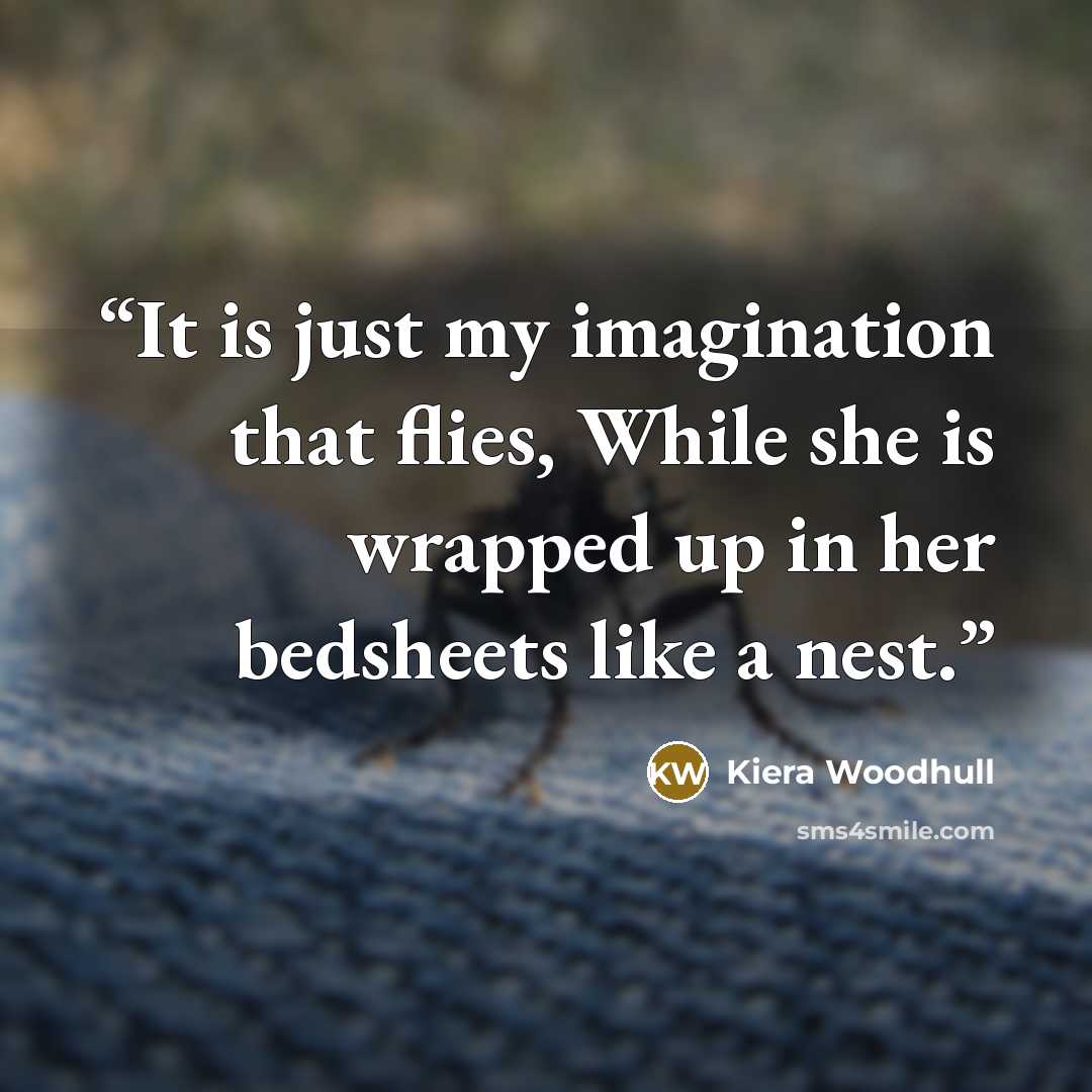 “It is just my imagination that flies, While she is wrapped up in her bedsheets like a nest.” quote by Kiera Woodhull