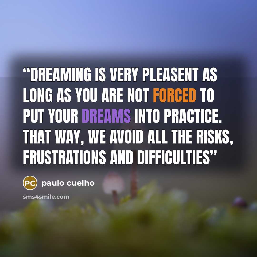 “Dreaming is very pleasent as long as you are not forced to put your dreams into practice. That way, we avoid all the risks, frustrations and difficulties” quote by paulo cuelho