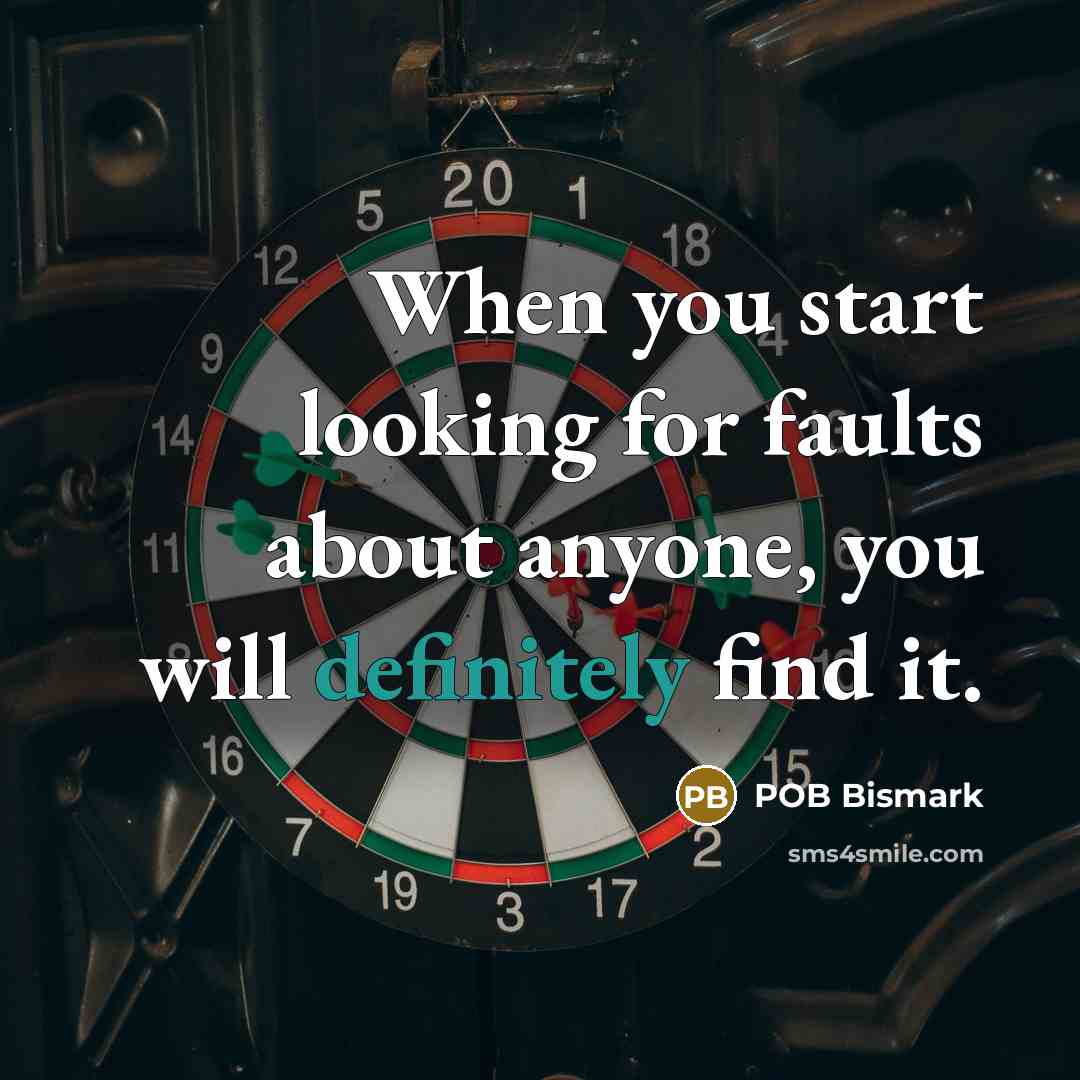 “When you start looking for faults about anyone, you will definitely find it.” quote by POB Bismark